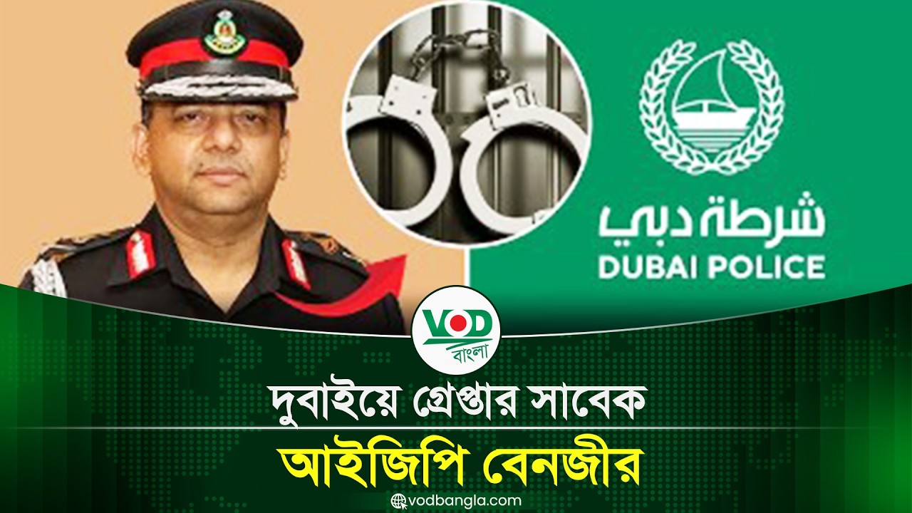 দুবাইয়ে গ্রেপ্তার সাবেক আইজিপি বেনজীর